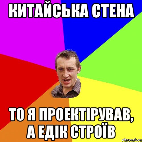 КИТАЙСЬКА СТЕНА ТО Я ПРОЕКТІРУВАВ, А ЕДІК СТРОЇВ, Мем Чоткий паца