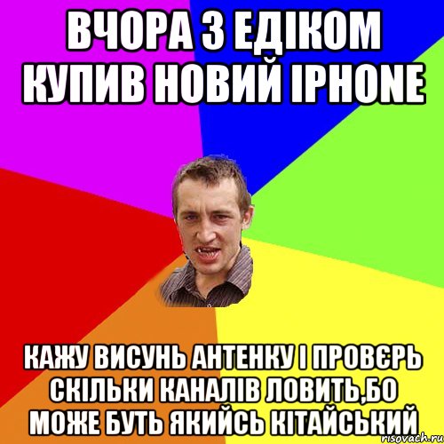 ВЧОРА З ЕДІКОМ КУПИВ НОВИЙ iPhone КАЖУ ВИСУНЬ АНТЕНКУ І ПРОВЄРЬ СКІЛЬКИ КАНАЛІВ ЛОВИТЬ,БО МОЖЕ БУТЬ ЯКИЙСЬ КІТАЙСЬКИЙ, Мем Чоткий паца