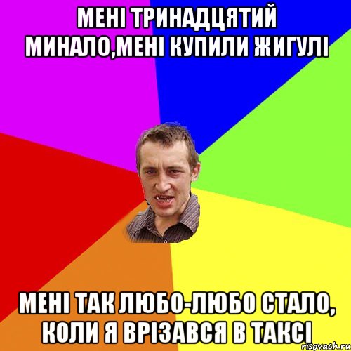 мені тринадцятий минало,мені купили жигулі мені так любо-любо стало, коли я врізався в таксі, Мем Чоткий паца