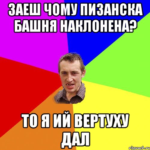 Заеш чому Пизанска башня наклонена? То я ий вертуху дал, Мем Чоткий паца