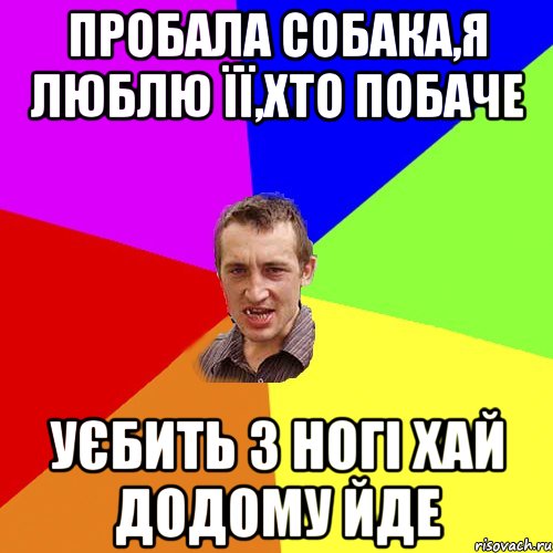 ПРОБАЛА СОБАКА,Я ЛЮБЛЮ ЇЇ,ХТО ПОБАЧЕ УЄБИТЬ З НОГІ ХАЙ ДОДОМУ ЙДЕ, Мем Чоткий паца