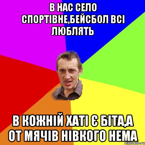 В НАС СЕЛО СПОРТІВНЕ,БЕЙСБОЛ ВСІ ЛЮБЛЯТЬ В КОЖНІЙ ХАТІ Є БІТА,А ОТ МЯЧІВ НІВКОГО НЕМА, Мем Чоткий паца