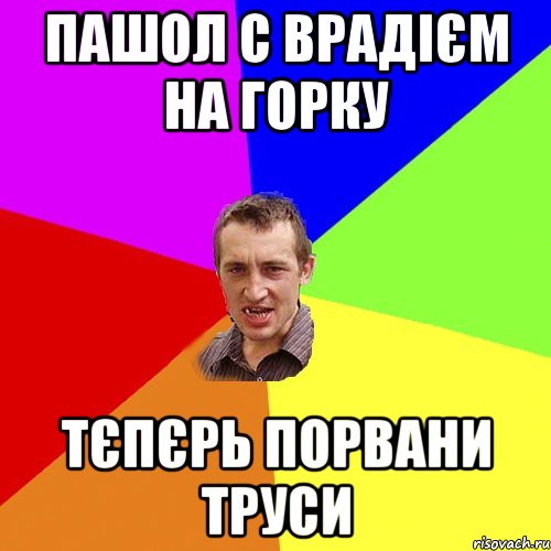 Пашол с Врадієм на горку Тєпєрь порвани труси, Мем Чоткий паца