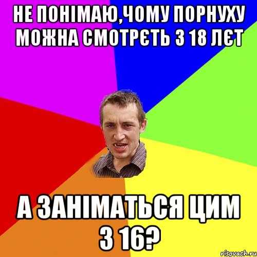 не понімаю,чому порнуху можна смотрєть з 18 лєт а заніматься цим з 16?, Мем Чоткий паца