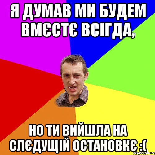 я думав ми будем вмєстє всігда, но ти вийшла на слєдущій остановкє :(, Мем Чоткий паца