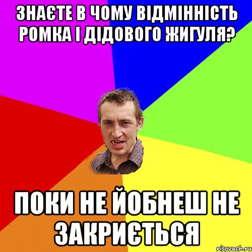 Знаєте в чому відмінність Ромка і дідового жигуля? Поки не йобнеш не закриється, Мем Чоткий паца