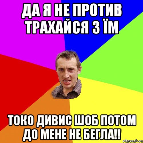 Да я не против трахайся з їм токо дивис шоб потом до мене не бегла!!, Мем Чоткий паца