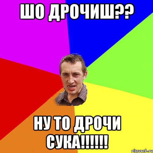 ШО ДРОЧИШ?? НУ ТО ДРОЧИ СУКА!!!!!!, Мем Чоткий паца