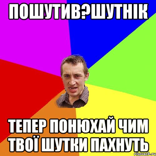 ПОШУТИВ?ШУТНІК ТЕПЕР ПОНЮХАЙ ЧИМ ТВОЇ ШУТКИ ПАХНУТЬ, Мем Чоткий паца