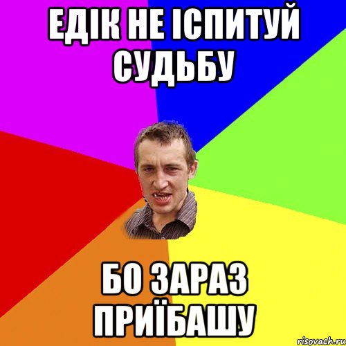 Едік не іспитуй судьбу бо зараз приїбашу, Мем Чоткий паца