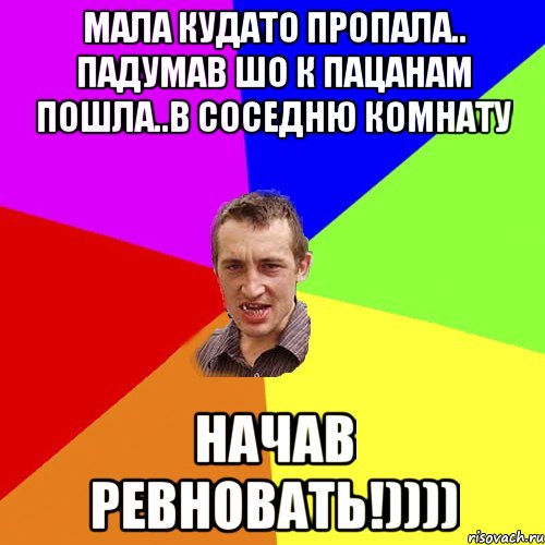 МАЛА КУДАТО ПРОПАЛА.. ПАДУМАВ ШО К ПАЦАНАМ ПОШЛА..В СОСЕДНЮ КОМНАТУ НАЧАВ РЕВНОВАТЬ!)))), Мем Чоткий паца