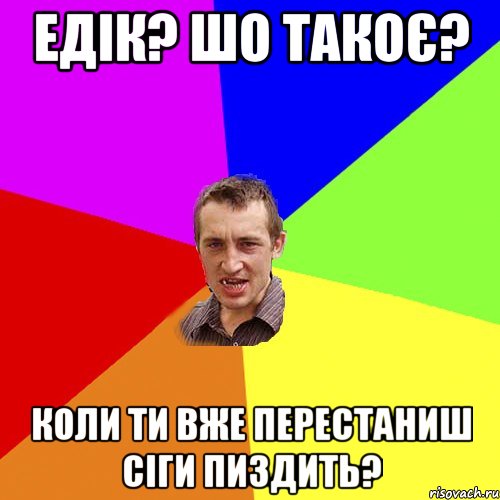 Едік? Шо такоє? Коли ти вже перестаниш сіги пиздить?, Мем Чоткий паца