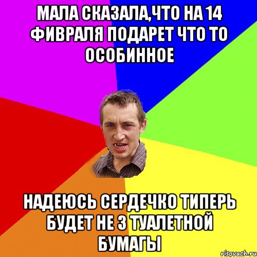 мала сказала,что на 14 фивраля подарет что то особинное надеюсь сердечко типерь будет не з туалетной бумагы, Мем Чоткий паца