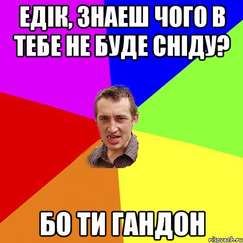 ЕДІК, ЗНАЕШ ЧОГО В ТЕБЕ НЕ БУДЕ СНІДУ? БО ТИ ГАНДОН, Мем Чоткий паца