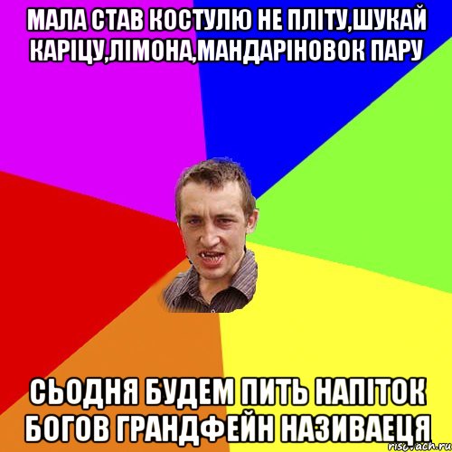 Мала став костулю не пліту,шукай каріцу,лімона,мандаріновок пару сьодня будем пить напіток богов ГрандФейн називаеця, Мем Чоткий паца