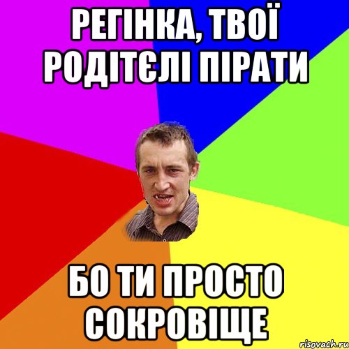 Регінка, твої родітєлі пірати бо ти просто сокровіще, Мем Чоткий паца