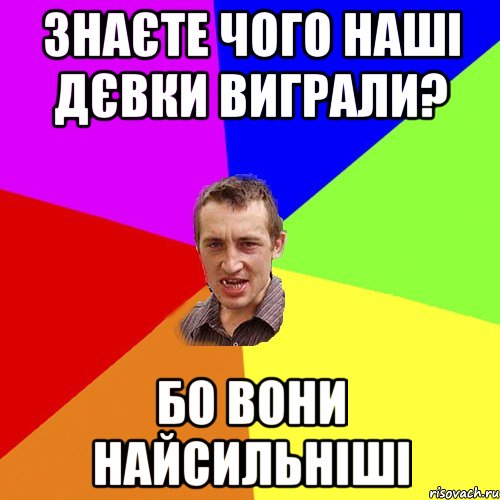 знаєте чого наші дєвки виграли? бо вони найсильніші, Мем Чоткий паца