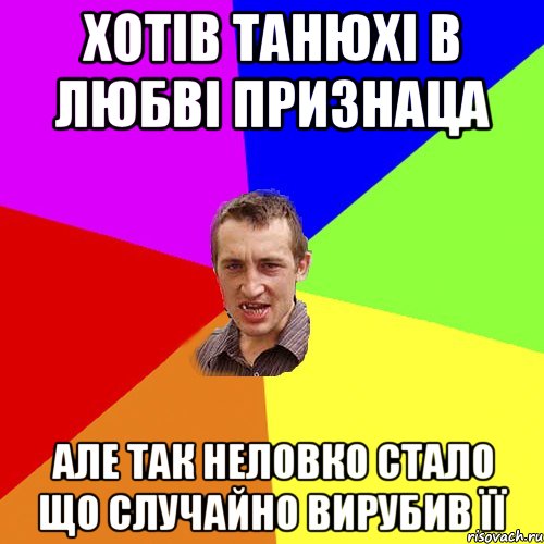 ХОТІВ ТАНЮХІ В ЛЮБВІ ПРИЗНАЦА АЛЕ ТАК НЕЛОВКО СТАЛО ЩО СЛУЧАЙНО ВИРУБИВ ЇЇ, Мем Чоткий паца