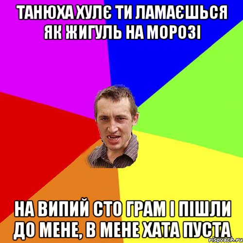 ТАНЮХА ХУЛЄ ТИ ЛАМАЄШЬСЯ ЯК ЖИГУЛЬ НА МОРОЗІ НА ВИПИЙ СТО ГРАМ І ПІШЛИ ДО МЕНЕ, В МЕНЕ ХАТА ПУСТА, Мем Чоткий паца