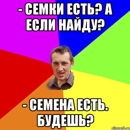 - Семки есть? А если найду? - семена есть. Будешь?, Мем Чоткий паца