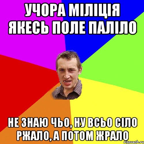 Учора міліція якесь поле паліло не знаю чьо, ну всьо сіло ржало, а потом жрало, Мем Чоткий паца