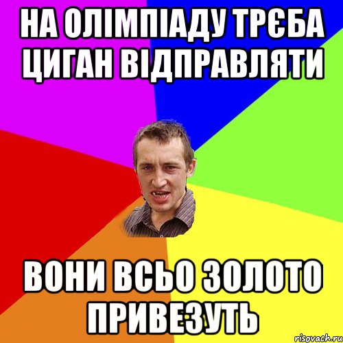 НА ОЛІМПІАДУ ТРЄБА ЦИГАН ВІДПРАВЛЯТИ ВОНИ ВСЬО ЗОЛОТО ПРИВЕЗУТЬ, Мем Чоткий паца