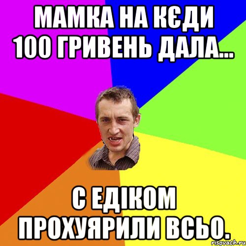 мамка на кєди 100 гривень дала... с едіком прохуярили всьо., Мем Чоткий паца