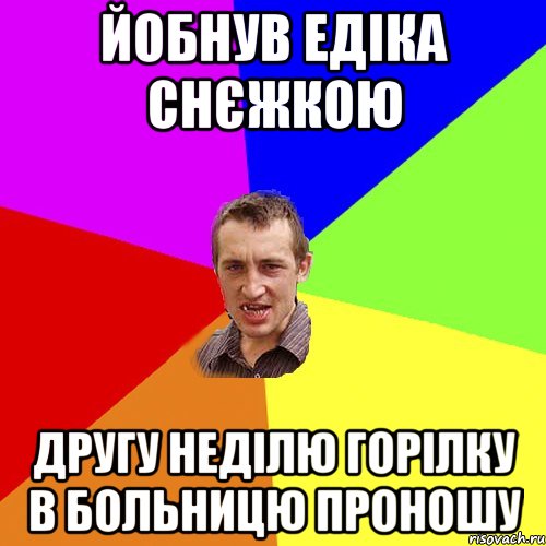 йобнув Едіка снєжкою другу неділю горілку в больницю проношу, Мем Чоткий паца