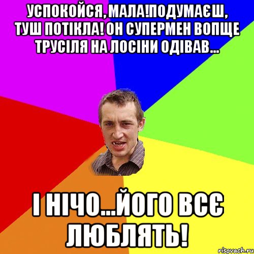 успокойся, мала!подумаєш, туш потікла! он супермен вопще трусіля на лосіни одівав... і нічо...його всє люблять!, Мем Чоткий паца