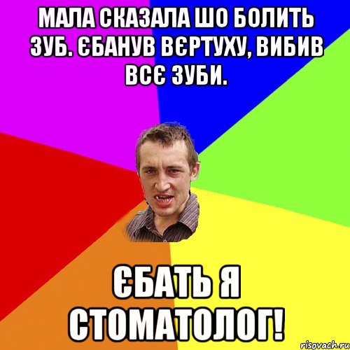 Мала сказала шо болить зуб. Єбанув вєртуху, вибив всє зуби. Єбать я стоматолог!, Мем Чоткий паца