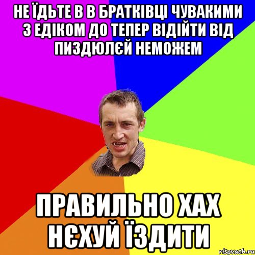 не їдьте в в братківці чувакими з едіком до тепер відійти від пиздюлєй неможем правильно хах нєхуй їздити, Мем Чоткий паца