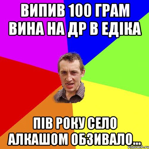 випив 100 грам вина на др в Едіка Пів року село алкашом обзивало..., Мем Чоткий паца