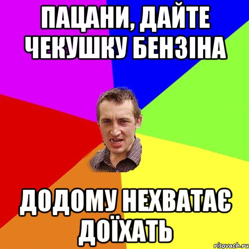 пацани, дайте чекушку бензіна додому нехватає доїхать, Мем Чоткий паца