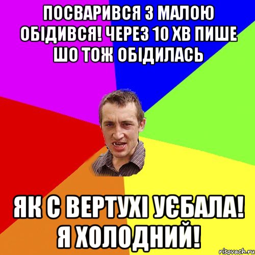 Посварився з малою обідився! Через 10 хв пише шо тож обідилась Як с вертухі уєбала! Я холодний!, Мем Чоткий паца