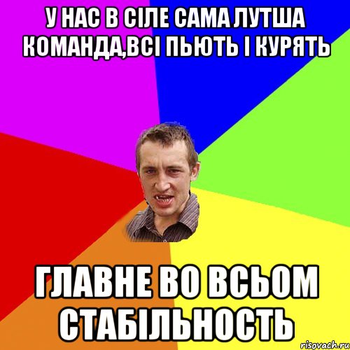 у нас в сіле сама лутша команда,всі пьють і курять главне во всьом стабільность, Мем Чоткий паца