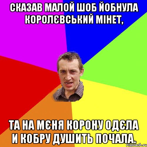 сказав малой шоб йобнула королєвський мінет, та на мєня корону одєла и кобру душить почала., Мем Чоткий паца