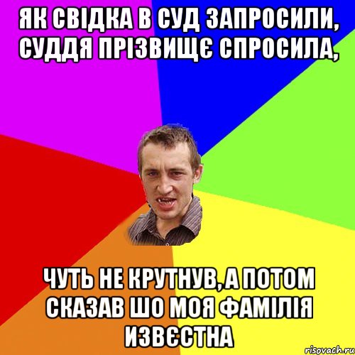 як свідка в суд запросили, суддя прізвищє спросила, чуть не крутнув, а потом сказав шо моя фамілія извєстна, Мем Чоткий паца