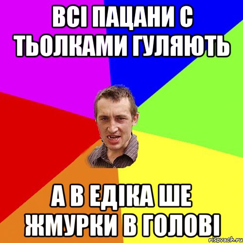 Всі пацани с тьолками гуляють А в едіка ше жмурки в голові, Мем Чоткий паца