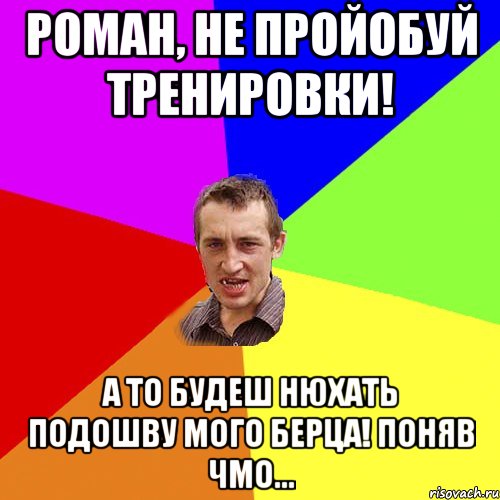 Роман, не пройобуй тренировки! А то будеш нюхать подошву мого берца! Поняв чмо..., Мем Чоткий паца