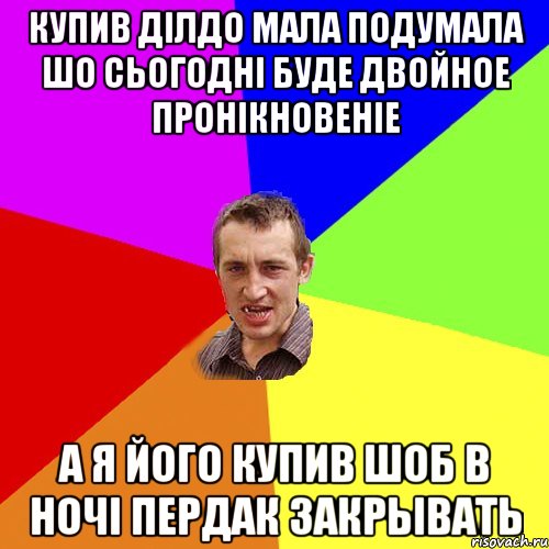 купив дiлдо мала подумала шо сьогоднi буде двойное пронiкновенie А я його купив шоб в ночi пердак закрывать, Мем Чоткий паца