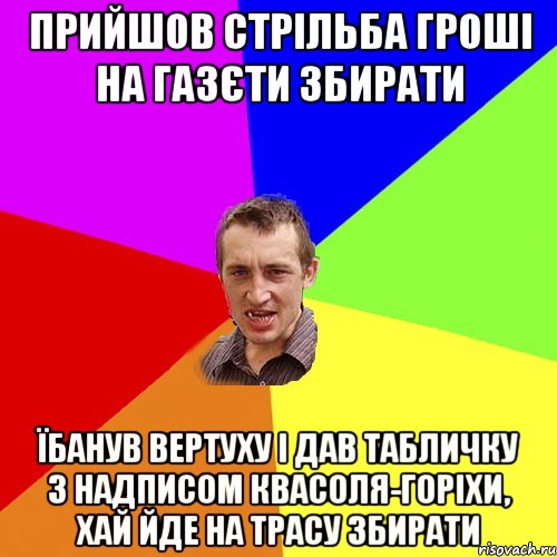 прийшов Стрільба гроші на газєти збирати їбанув вертуху і дав табличку з надписом квасоля-горіхи, хай йде на трасу збирати, Мем Чоткий паца