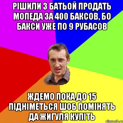 Рішили з батьой продать мопеда за 400 баксов, бо бакси уже по 9 рубасов ждемо пока до 15 підніметься шоб помінять да жигуля купіть, Мем Чоткий паца