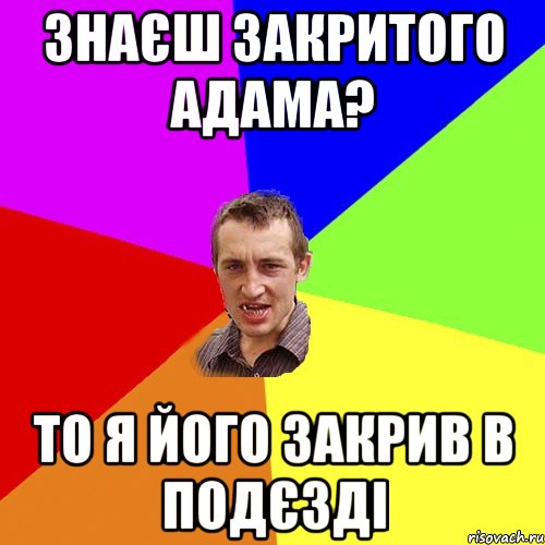 знаєш закритого адама? то я його закрив в подєзді, Мем Чоткий паца