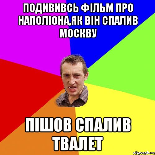 подививсь фільм про наполіона,як він спалив москву пішов спалив твалет, Мем Чоткий паца