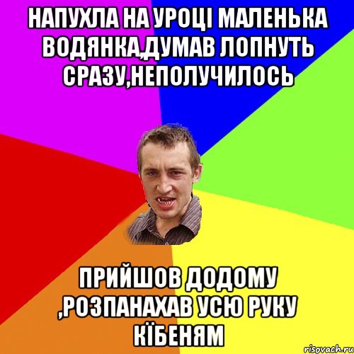 напухла на уроці маленька водянка,думав лопнуть сразу,неполучилось прийшов додому ,розпанахав усю руку кїбеням, Мем Чоткий паца