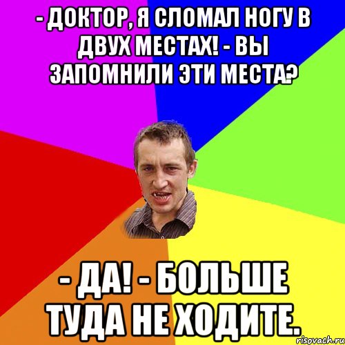 - Доктор, я сломал ногу в двух местах! - Вы запомнили эти места? - Да! - Больше туда не ходите., Мем Чоткий паца