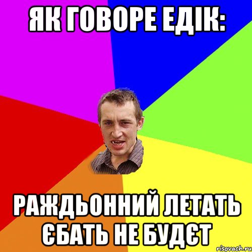 як говоре Едік: раждьонний летать єбать не будєт, Мем Чоткий паца