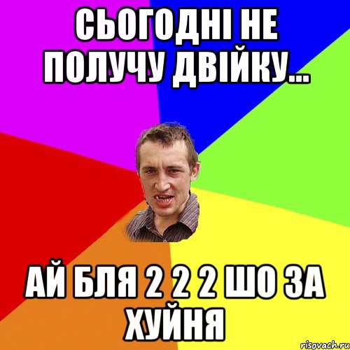 сьогодні не получу двійку... ай бля 2 2 2 шо за хуйня, Мем Чоткий паца