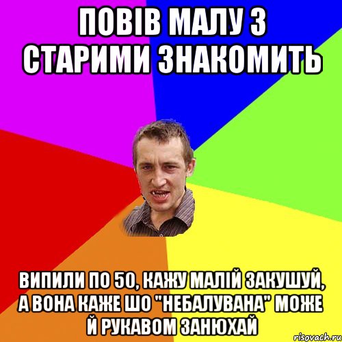 Повів малу з старими знакомить випили по 50, кажу малій закушуй, а вона каже шо "небалувана" може й рукавом занюхай, Мем Чоткий паца