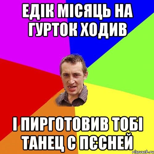 Едік місяць на гурток ходив і пирготовив тобі танец с пєсней, Мем Чоткий паца